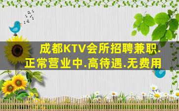 成都KTV会所招聘兼职.正常营业中.高待遇.无费用