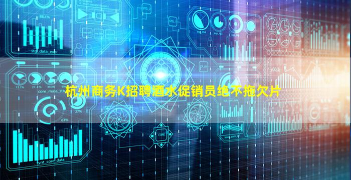 杭州商务K招聘酒水促销员绝不拖欠片